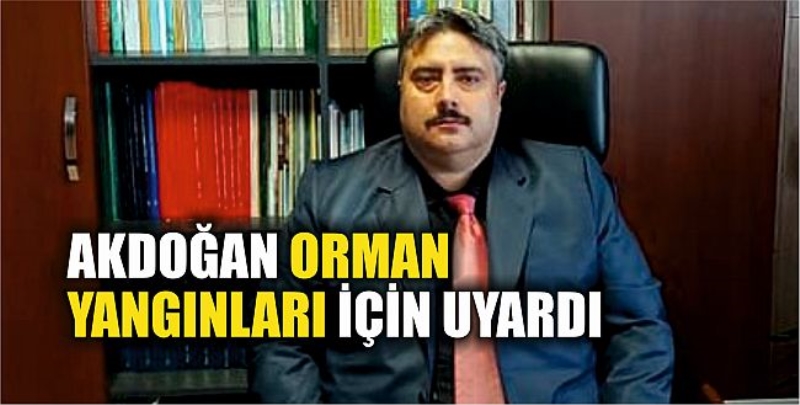 Akdoğan orman yangınları için uyardı