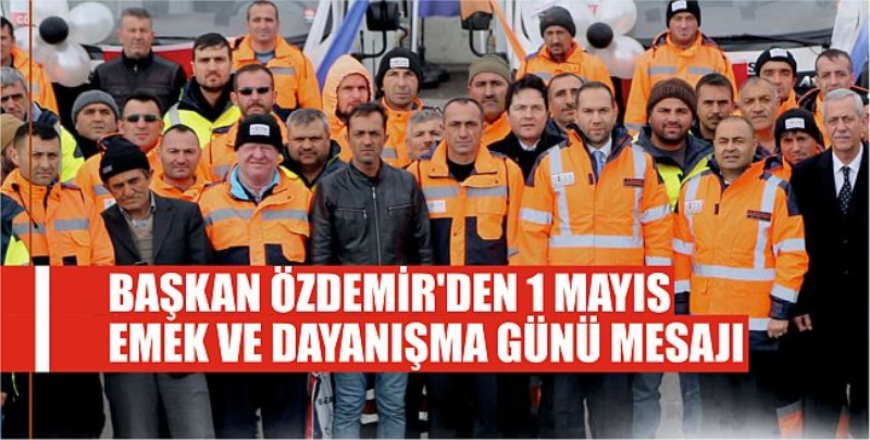 Başkan Özdemir’den 1 Mayıs Emek ve Dayanışma Günü Mesajı