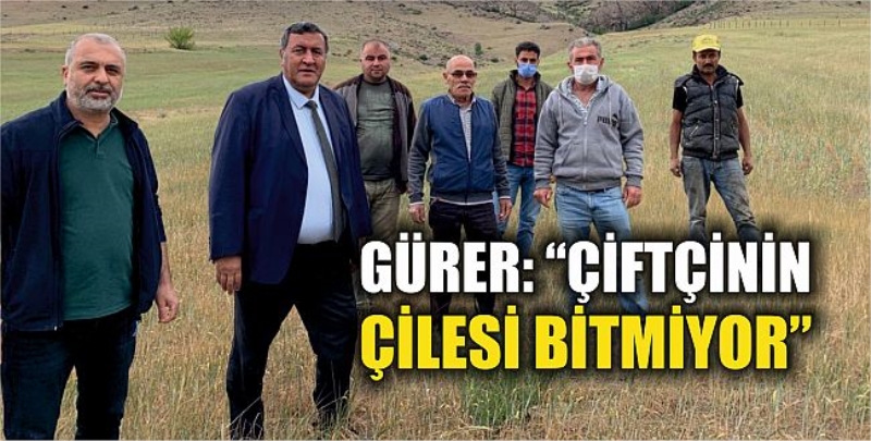 Gürer: “Çiftçinin çilesi bitmiyor”